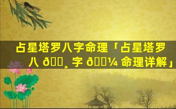 占星塔罗八字命理「占星塔罗八 🌸 字 🐼 命理详解」